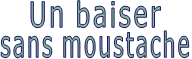 Un baiser sans moustache