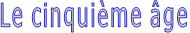 Le cinquième âge