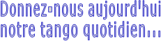 Donnez-nous aujourd'hui notre tango quotidien... 