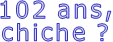 102 ans, chiche ? 