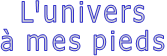 L'univers à mes pieds