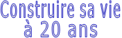 Construire sa vie à 20 ans