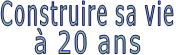 Construire sa vie à 20 ans
