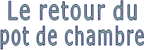 Le retour du pot de chambre