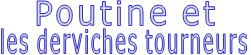 Poutine et  les derviches tourneurs