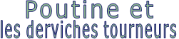 Poutine et  les derviches tourneurs