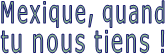 Mexique, quand tu nous tiens !